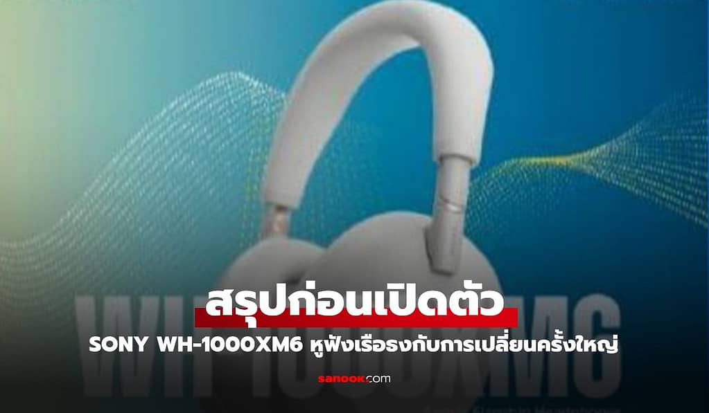สรุปก่อนเปิดตัว Sony WH-1000XM6 หูฟังเรือธงที่หลายคนรอคอย ก่อนเผยโฉม